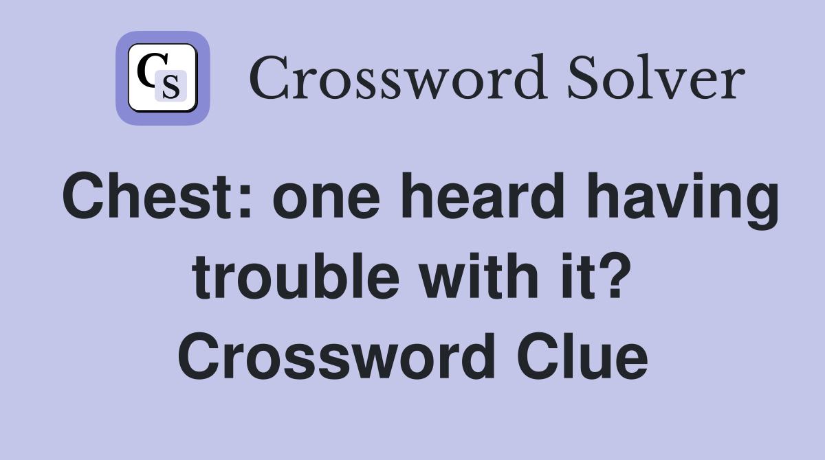Chest one heard having trouble with it? Crossword Clue Answers
